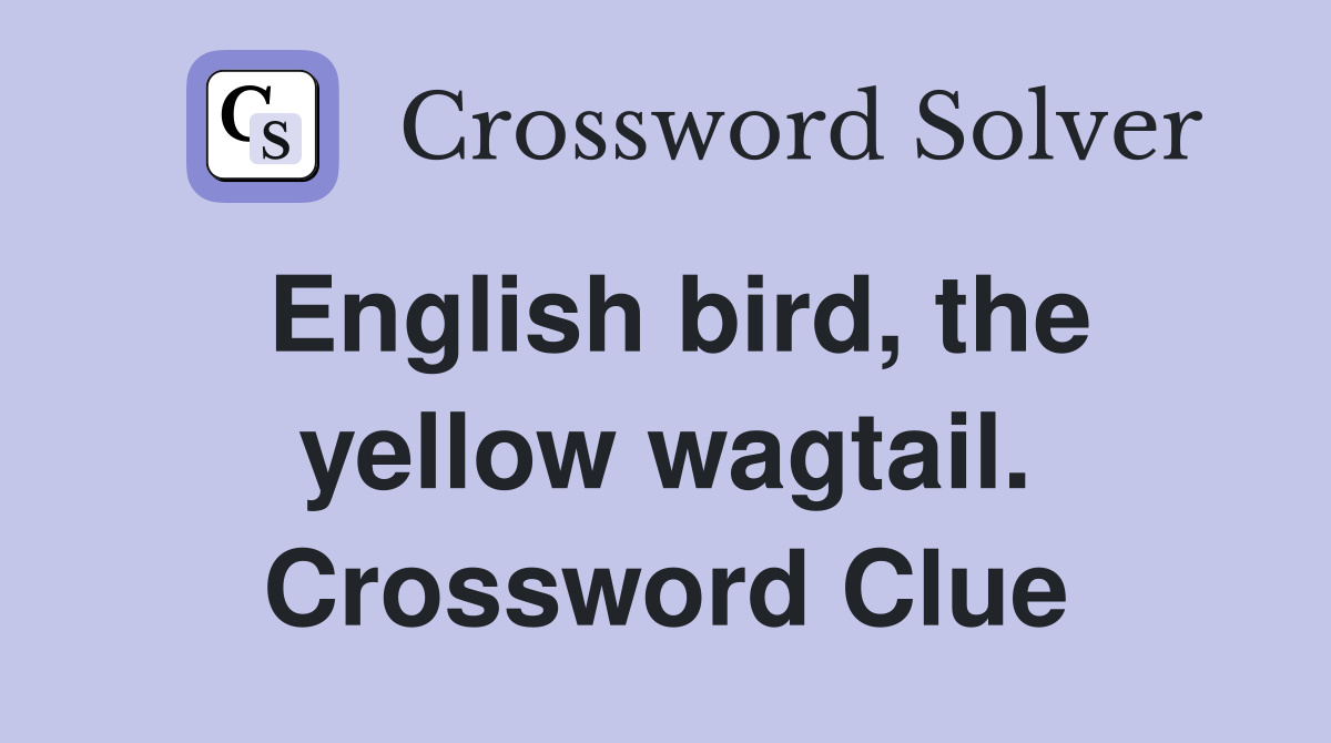 English bird, the yellow wagtail. Crossword Clue