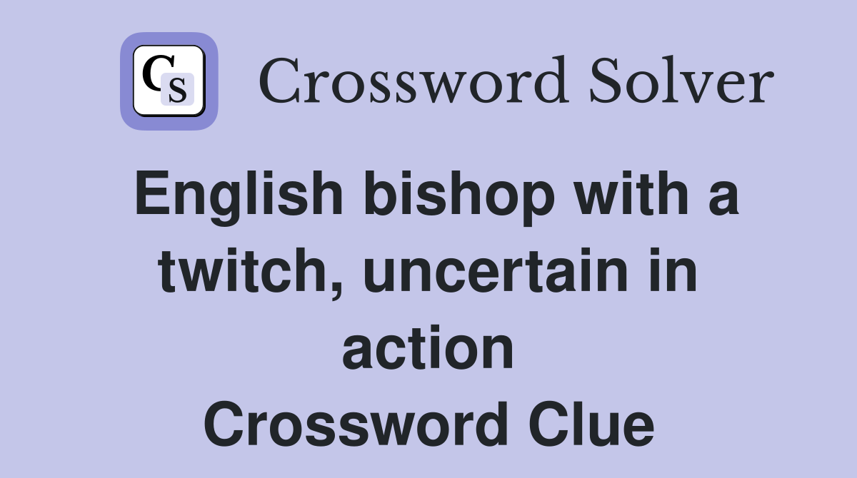 English bishop with a twitch, uncertain in action Crossword Clue
