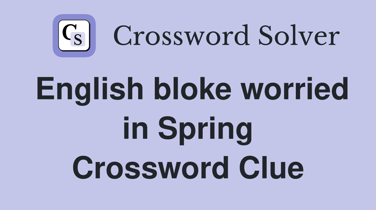 English bloke worried in Spring Crossword Clue