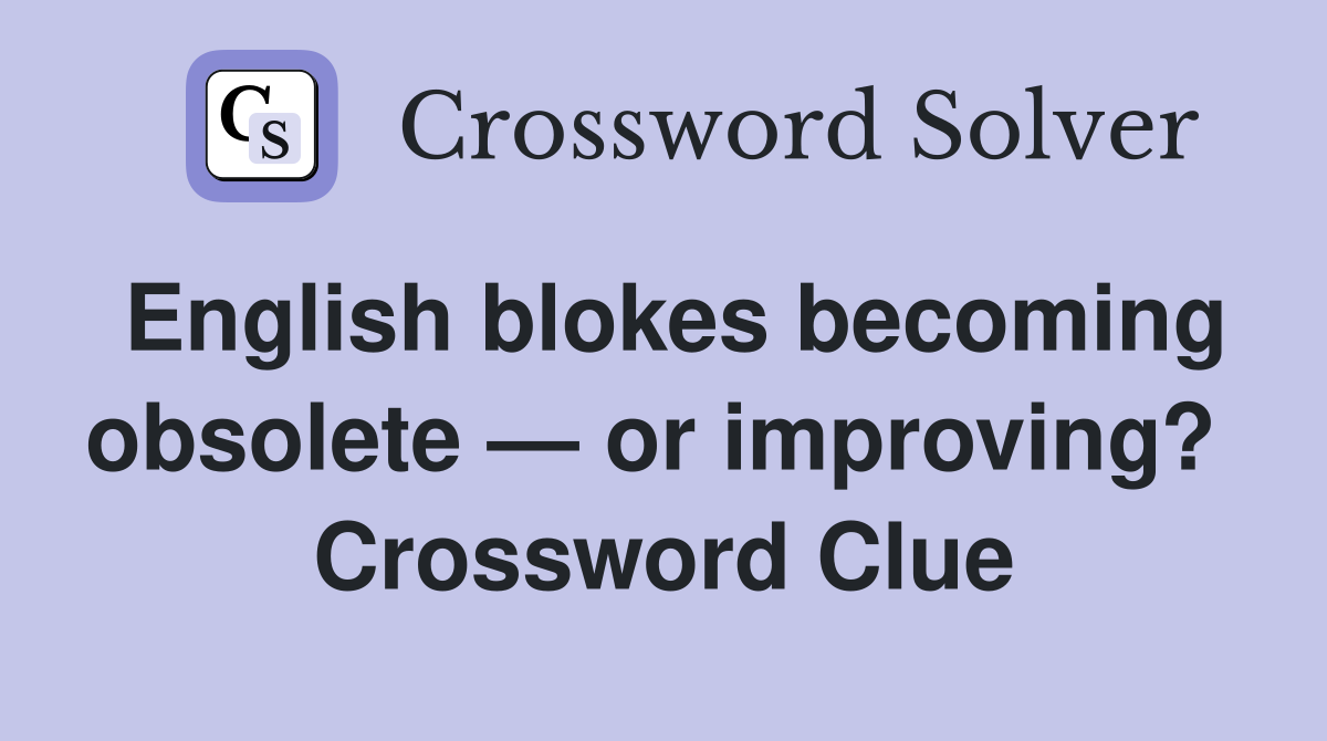 English blokes becoming obsolete — or improving?  Crossword Clue