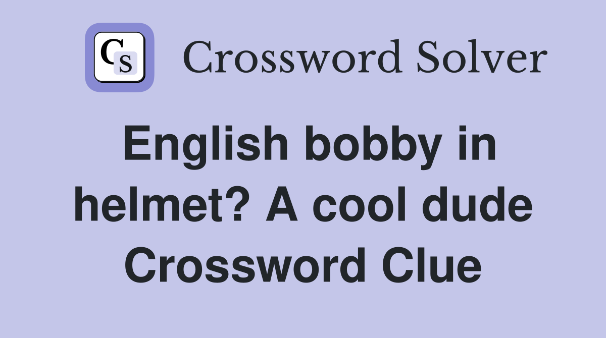 English bobby in helmet? A cool dude Crossword Clue