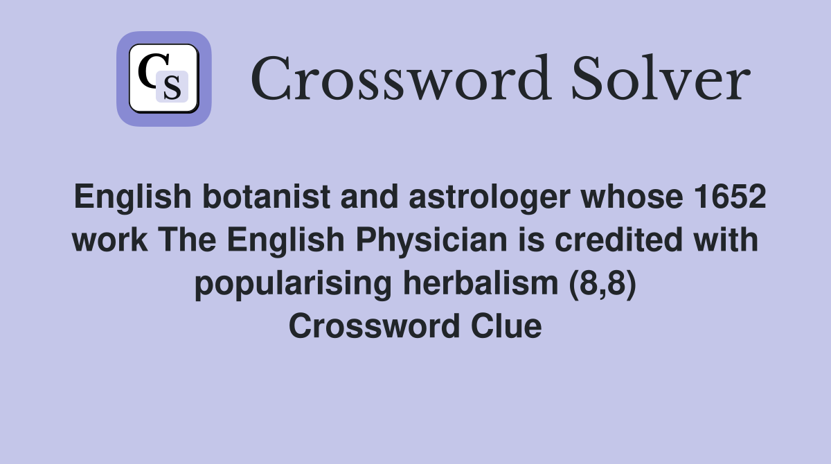 English botanist and astrologer whose 1652 work The English Physician is credited with popularising herbalism (8,8) Crossword Clue