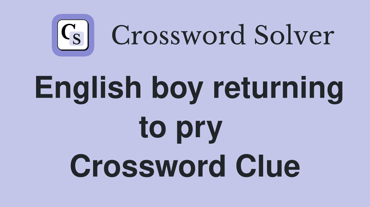 English boy returning to pry  Crossword Clue