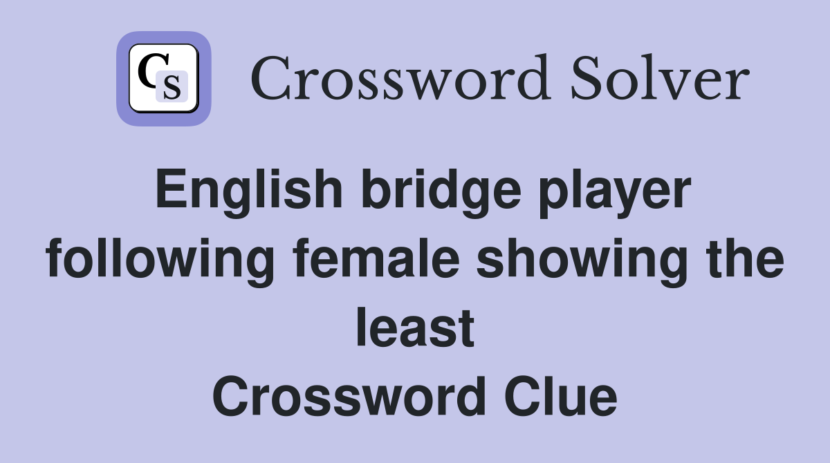 English bridge player following female showing the least Crossword Clue