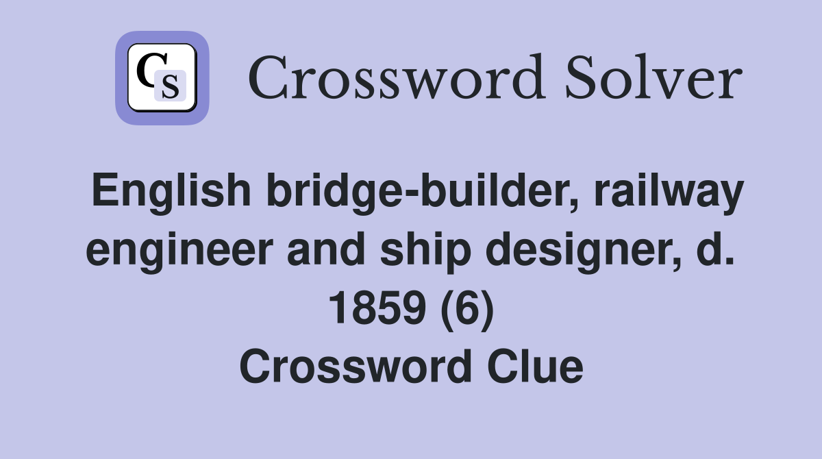 English bridge-builder, railway engineer and ship designer, d. 1859 (6) Crossword Clue