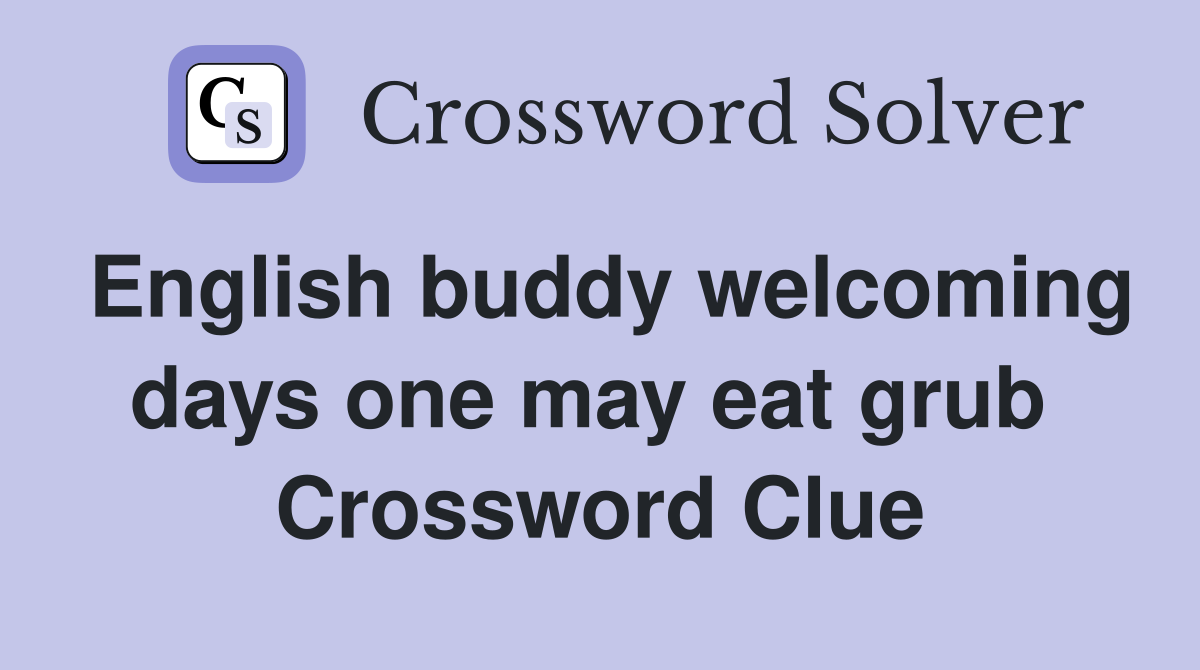 English buddy welcoming days one may eat grub  Crossword Clue
