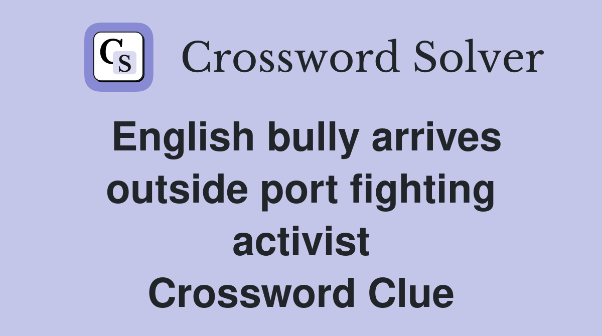 English bully arrives outside port fighting activist Crossword Clue