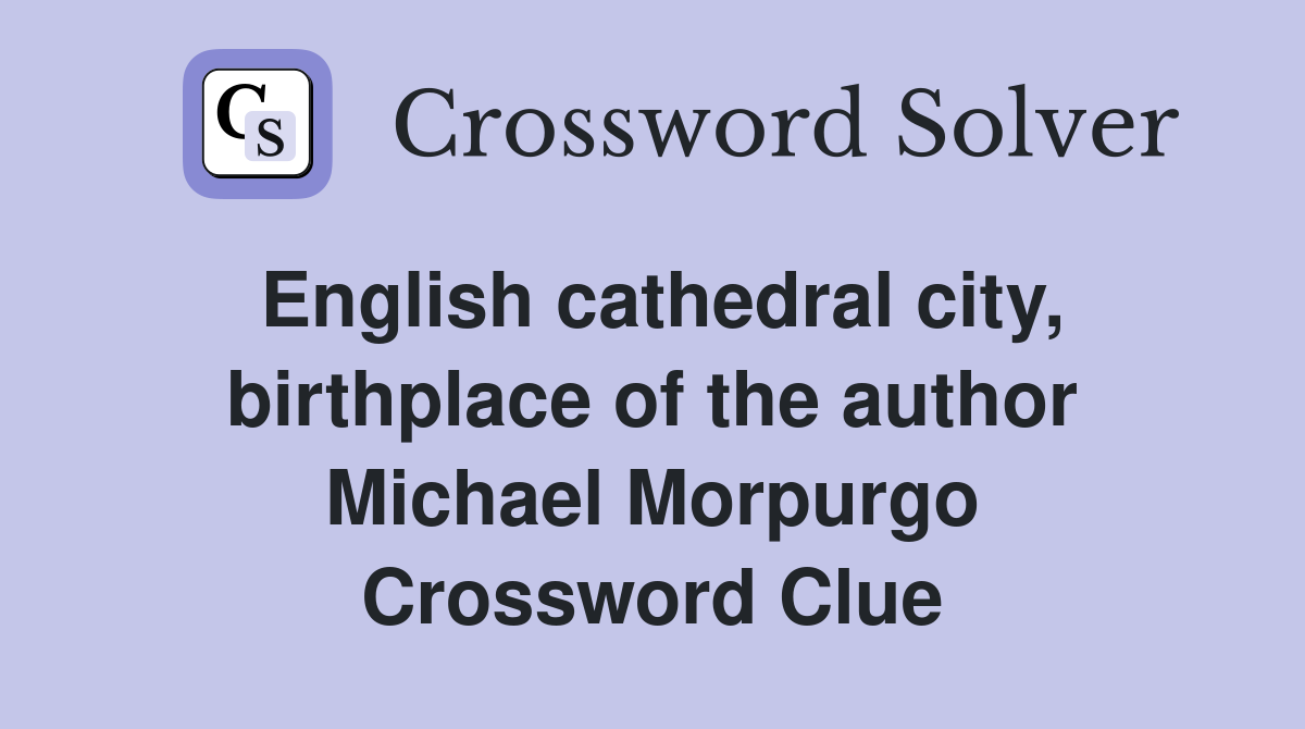 English cathedral city, birthplace of the author Michael Morpurgo Crossword Clue