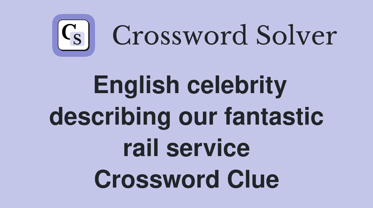 English celebrity describing our fantastic rail service Crossword Clue