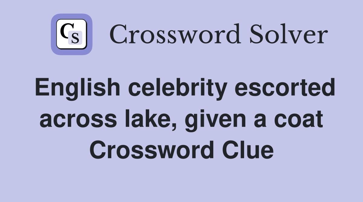 English celebrity escorted across lake, given a coat Crossword Clue