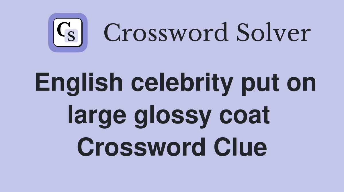 English celebrity put on large glossy coat  Crossword Clue