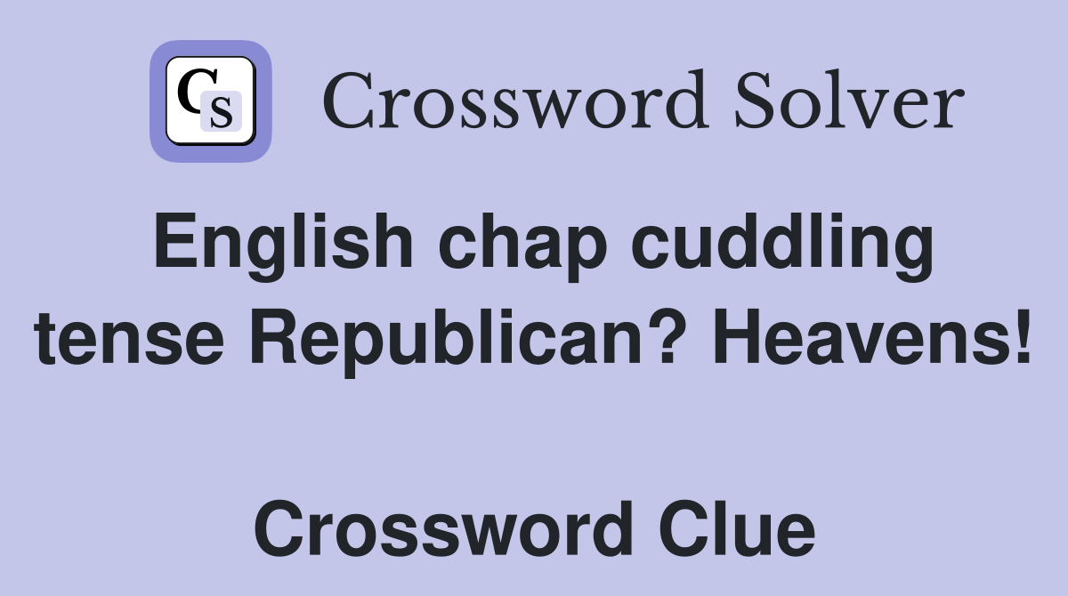 English chap cuddling tense Republican? Heavens!  Crossword Clue