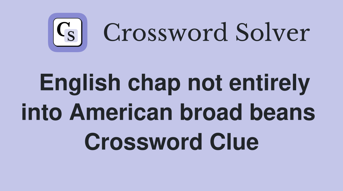 English chap not entirely into American broad beans  Crossword Clue
