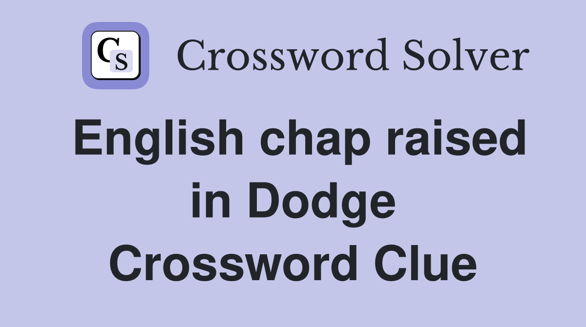 English chap raised in Dodge Crossword Clue