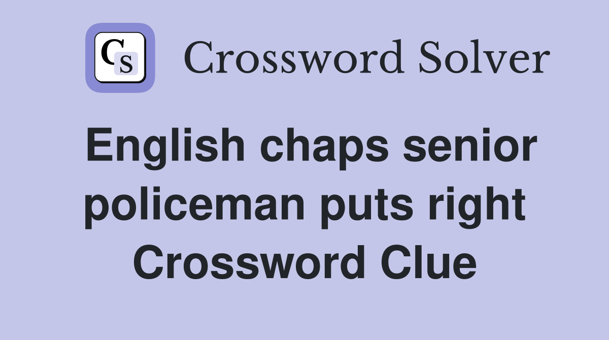 English chaps senior policeman puts right Crossword Clue