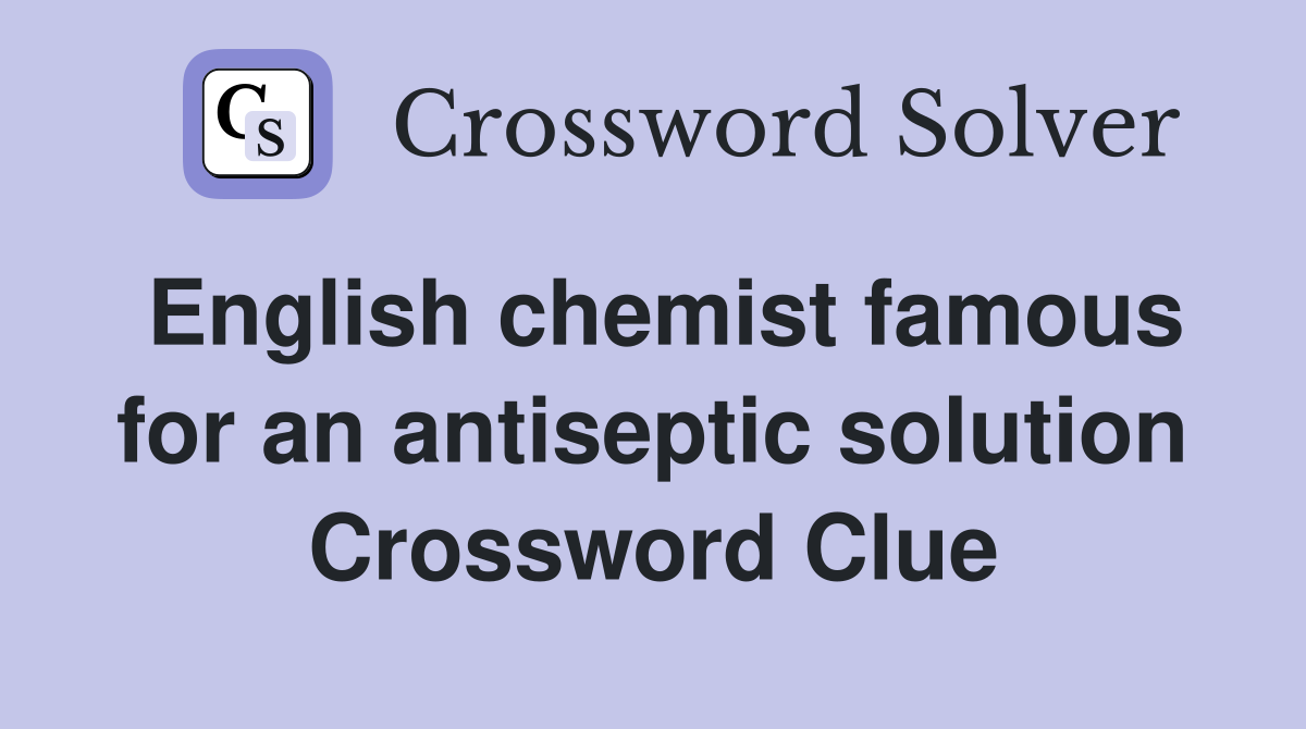 English chemist famous for an antiseptic solution Crossword Clue