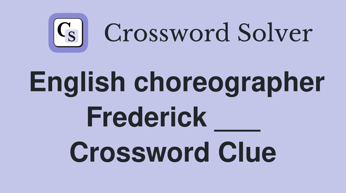English choreographer Frederick ___ Crossword Clue