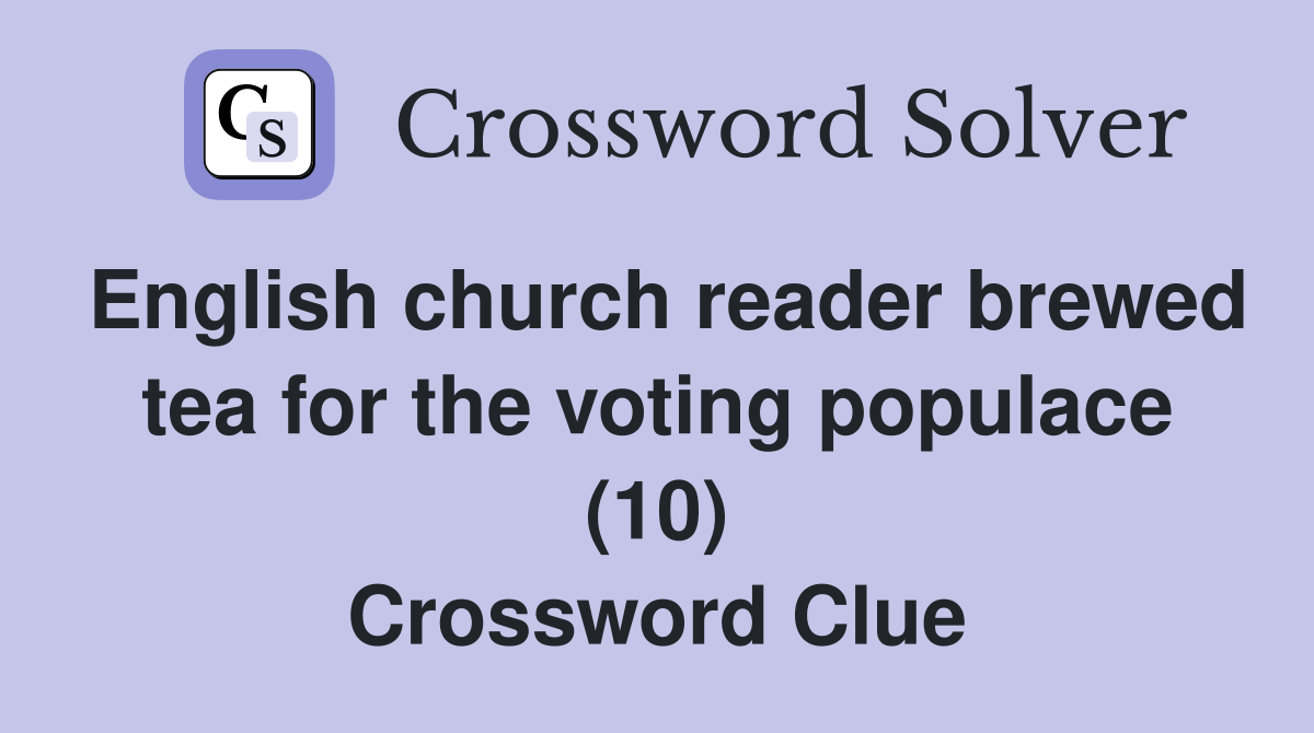 English church reader brewed tea for the voting populace (10) Crossword Clue