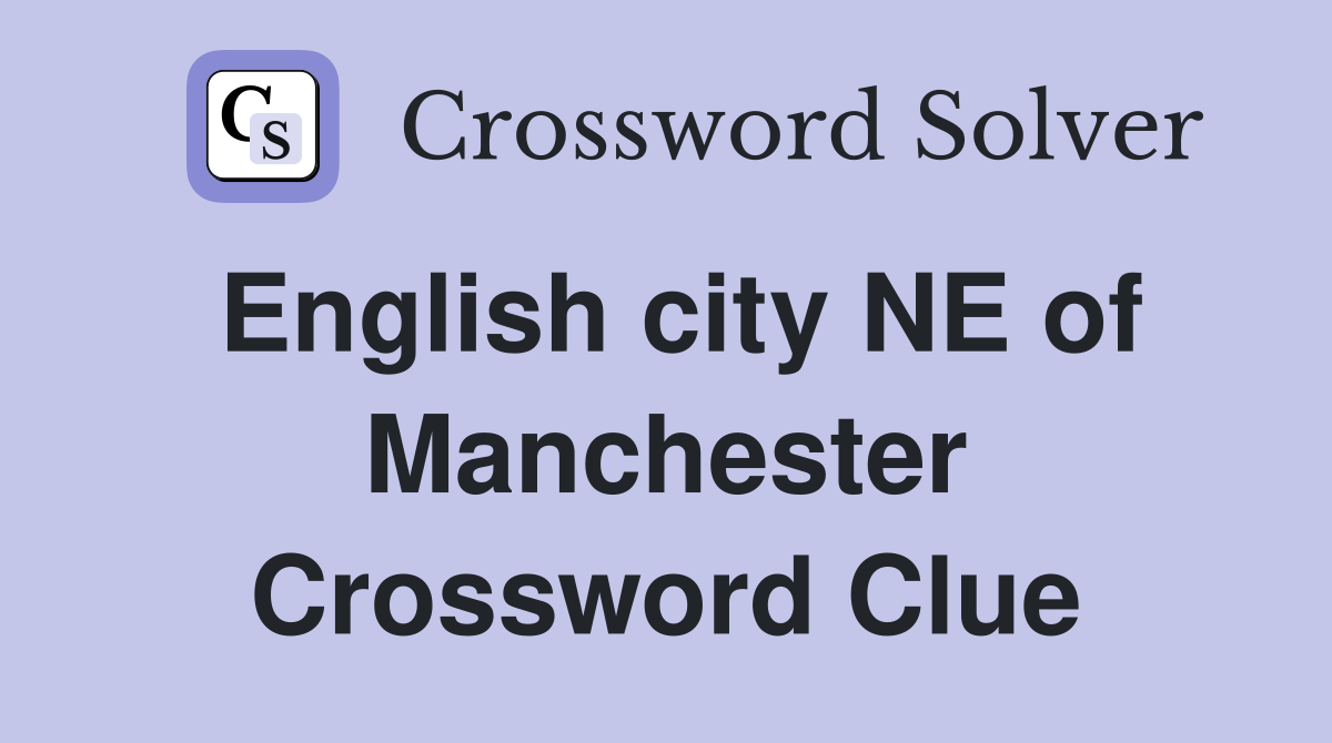 English city NE of Manchester Crossword Clue