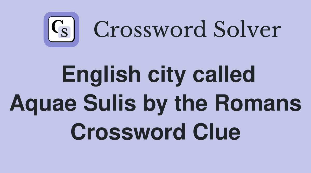 English city called Aquae Sulis by the Romans Crossword Clue
