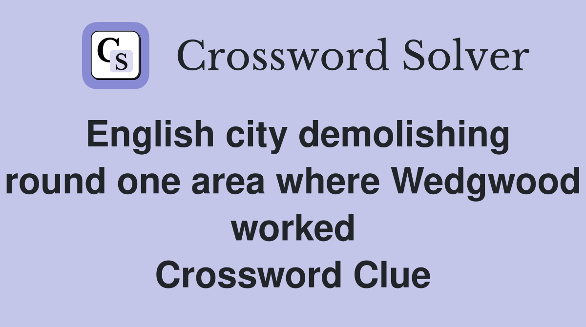 English city demolishing round one area where Wedgwood worked Crossword Clue