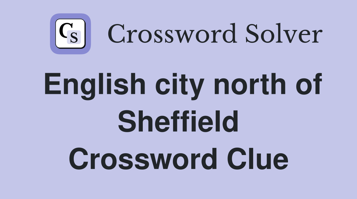 English city north of Sheffield Crossword Clue
