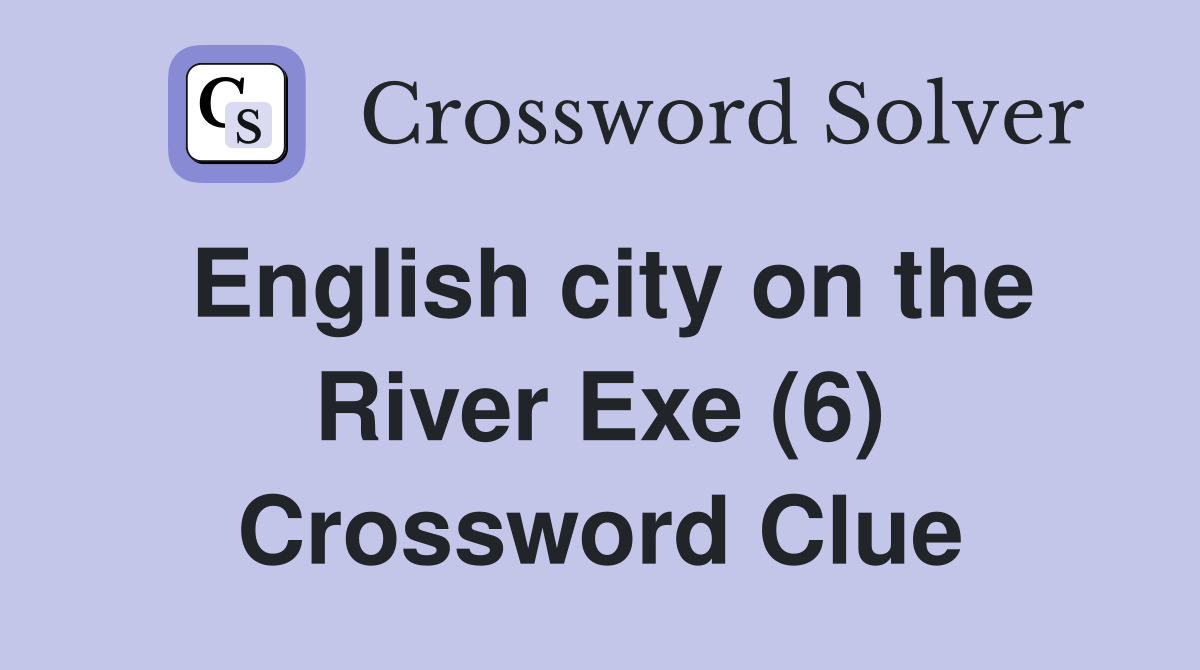 English city on the River Exe (6) Crossword Clue