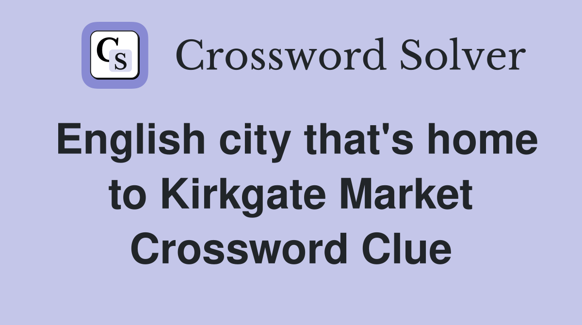 English city that's home to Kirkgate Market Crossword Clue