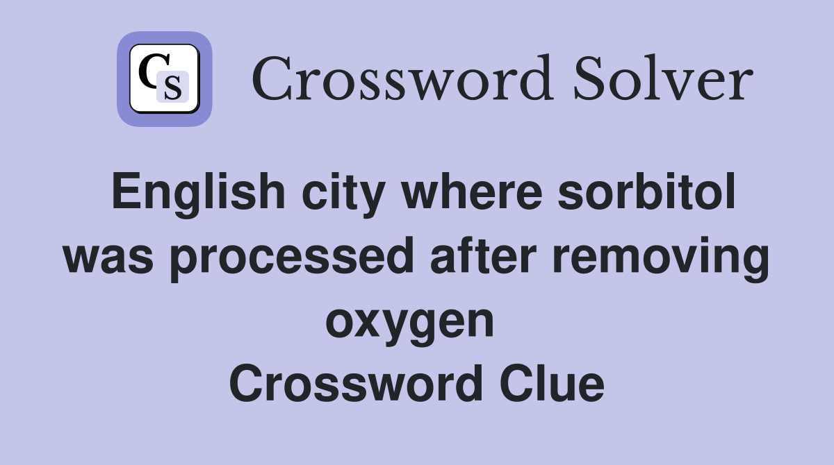 English city where sorbitol was processed after removing oxygen  Crossword Clue