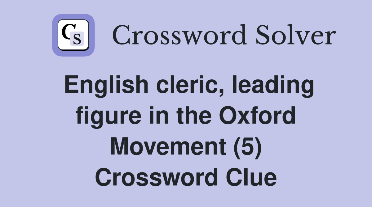English cleric, leading figure in the Oxford Movement (5) Crossword Clue