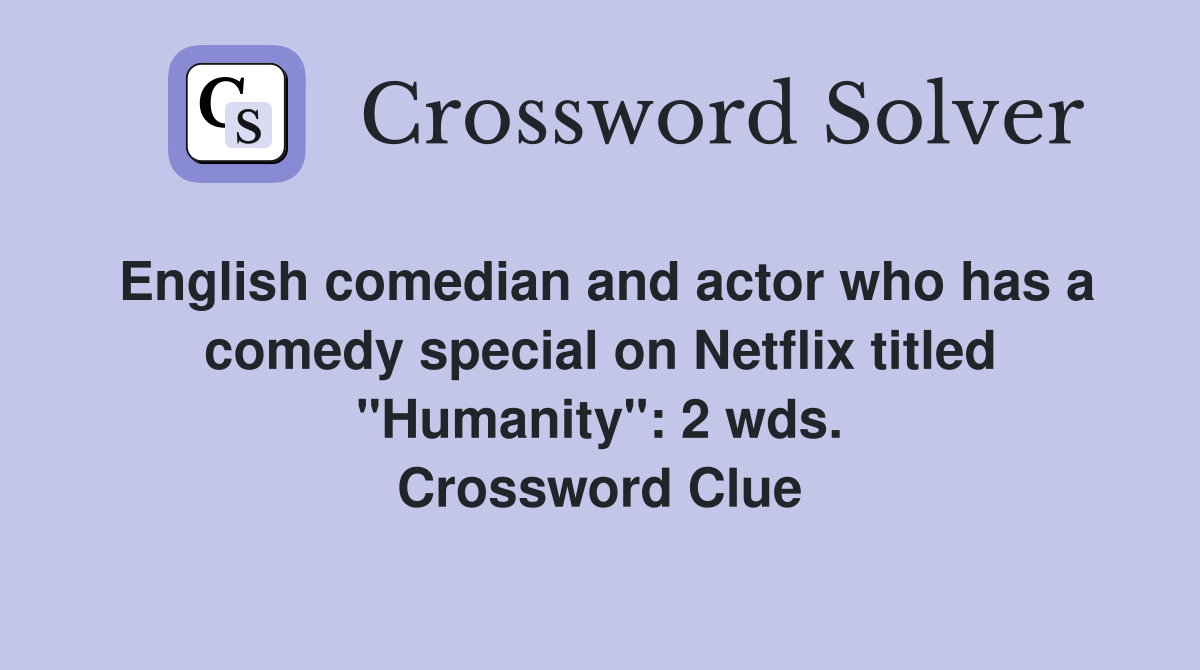 English comedian and actor who has a comedy special on Netflix titled "Humanity": 2 wds. Crossword Clue