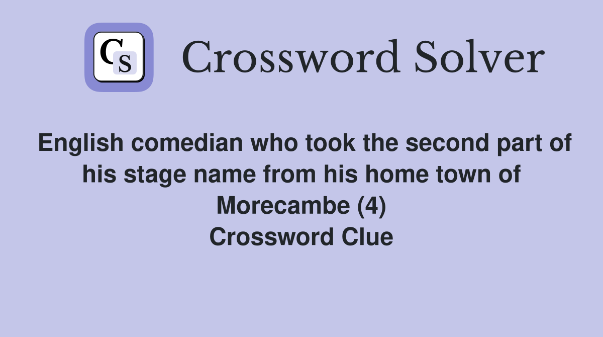 English comedian who took the second part of his stage name from his home town of Morecambe (4) Crossword Clue