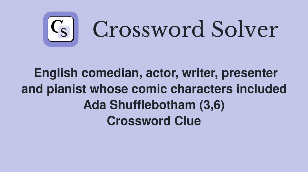 English comedian, actor, writer, presenter and pianist whose comic characters included Ada Shufflebotham (3,6) Crossword Clue