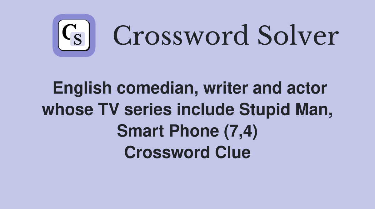 English comedian, writer and actor whose TV series include Stupid Man, Smart Phone (7,4) Crossword Clue