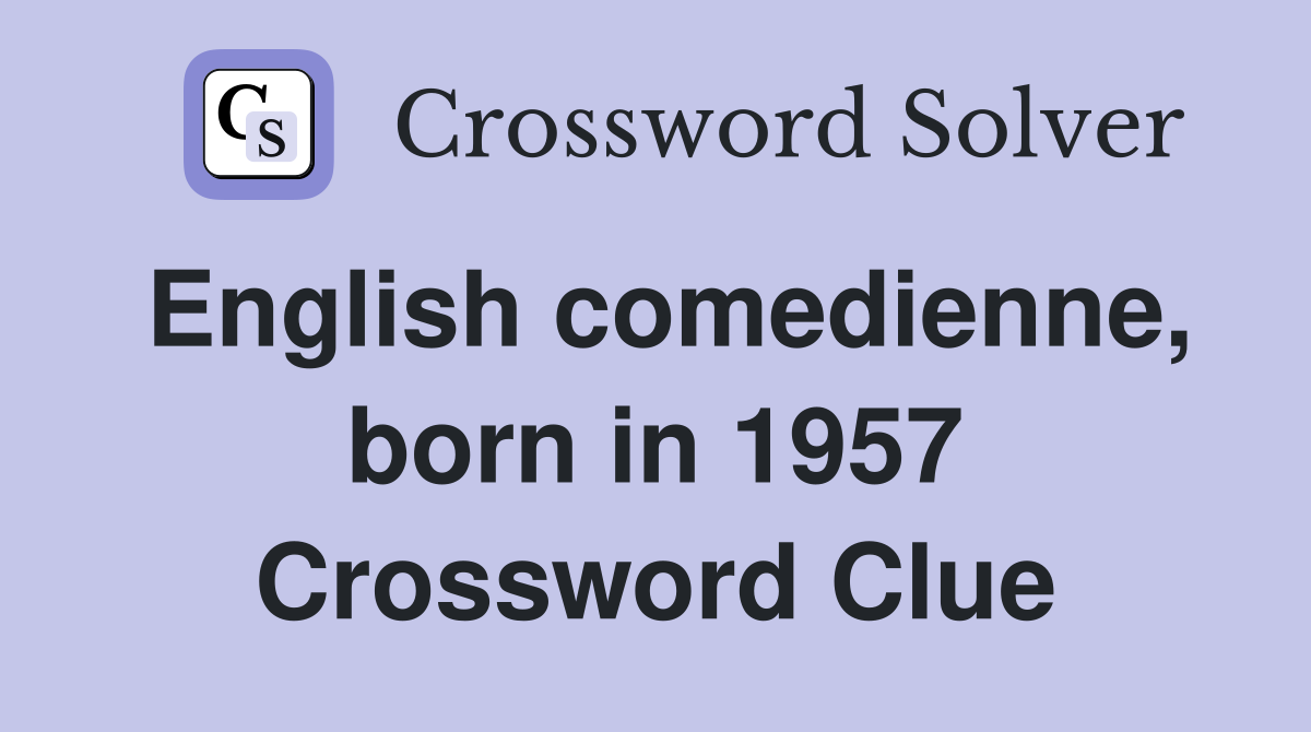 English comedienne, born in 1957 Crossword Clue