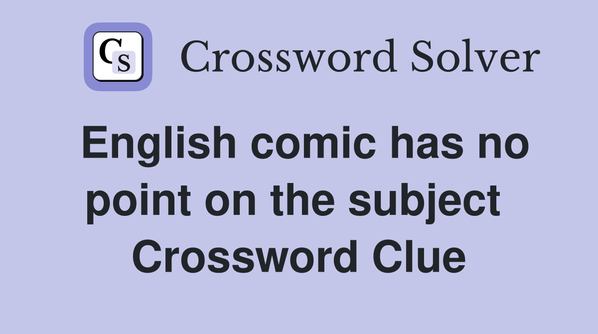 English comic has no point on the subject  Crossword Clue