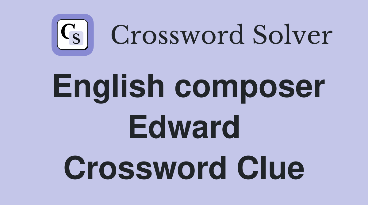 English composer Edward Crossword Clue