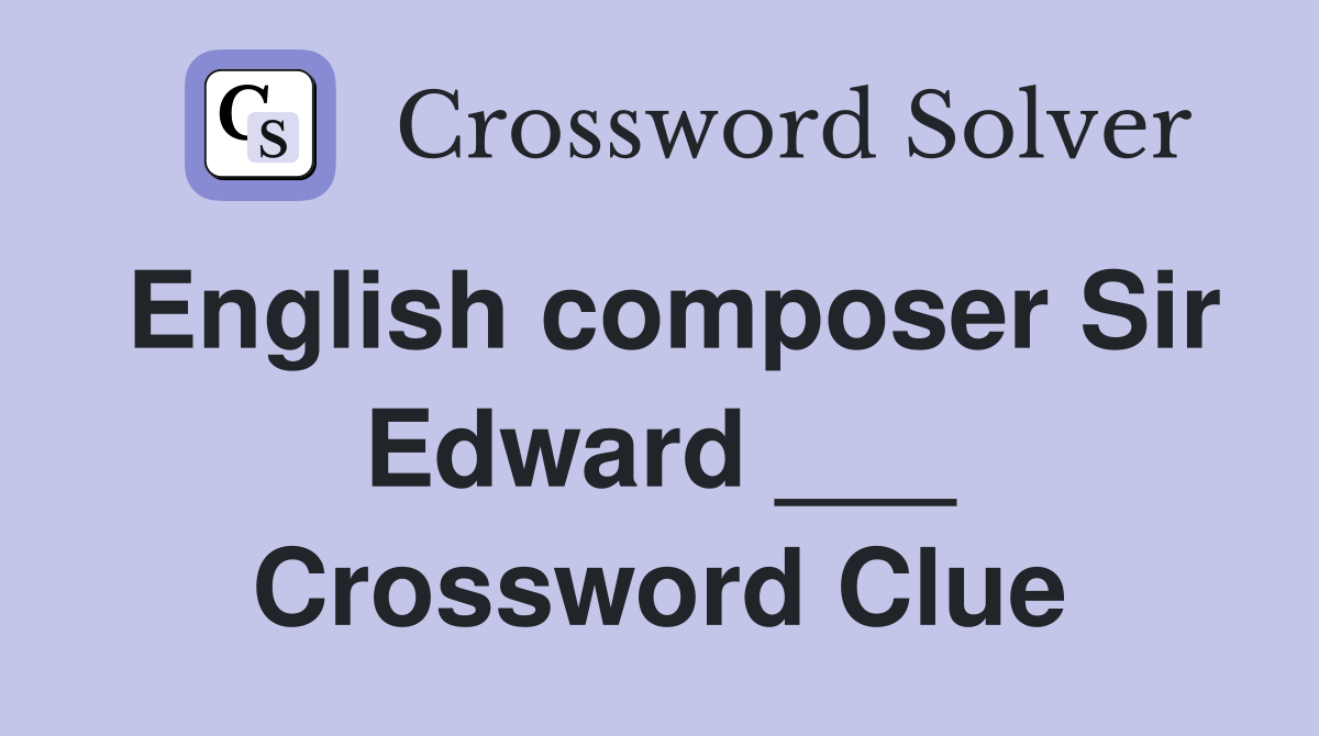 English composer Sir Edward ___ Crossword Clue