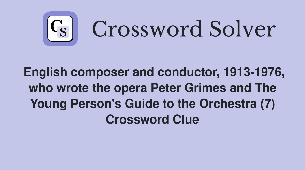 English composer and conductor, 1913-1976, who wrote the opera Peter Grimes and The Young Person's Guide to the Orchestra (7) Crossword Clue