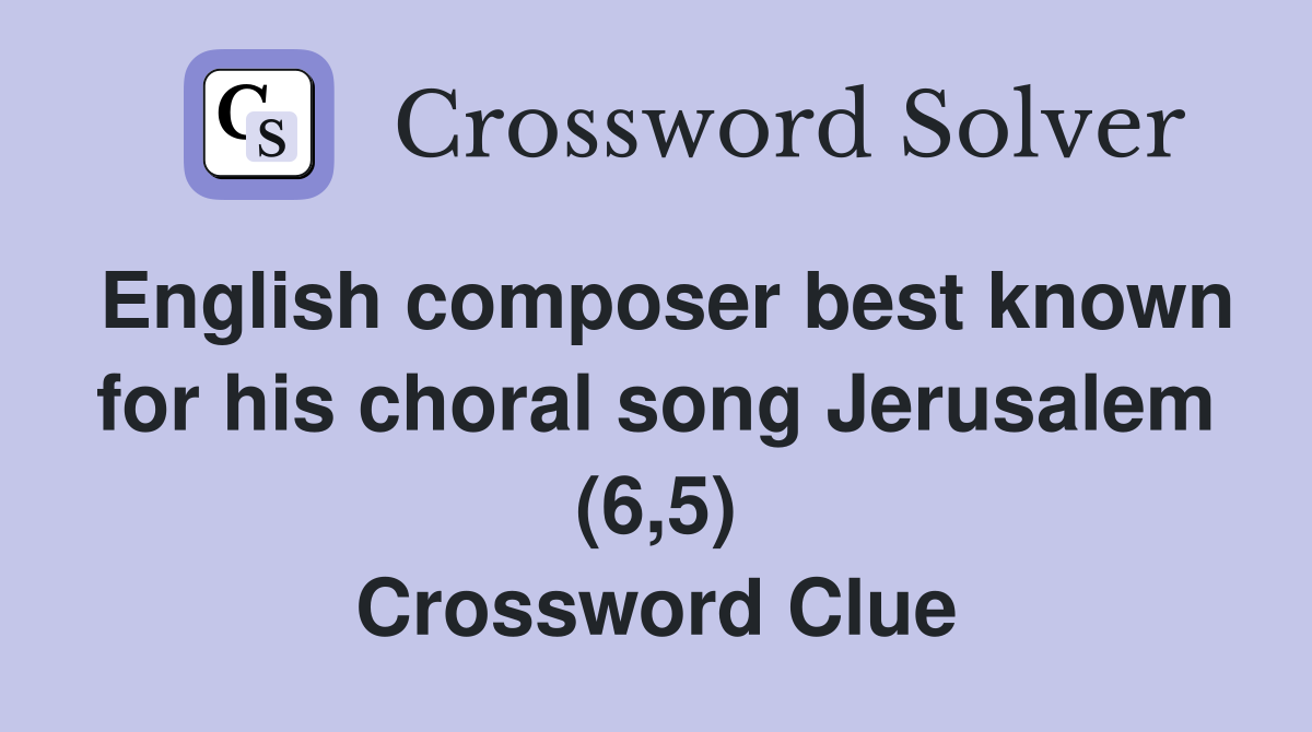 English composer best known for his choral song Jerusalem (6,5) Crossword Clue