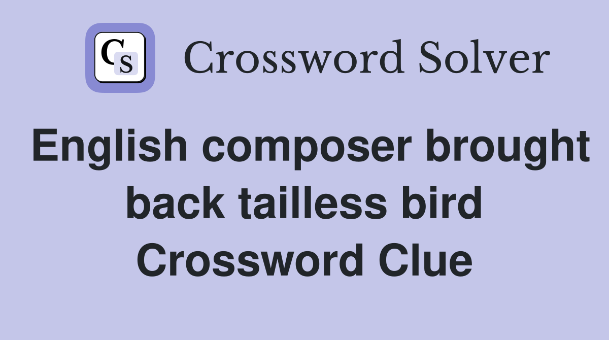 English composer brought back tailless bird Crossword Clue
