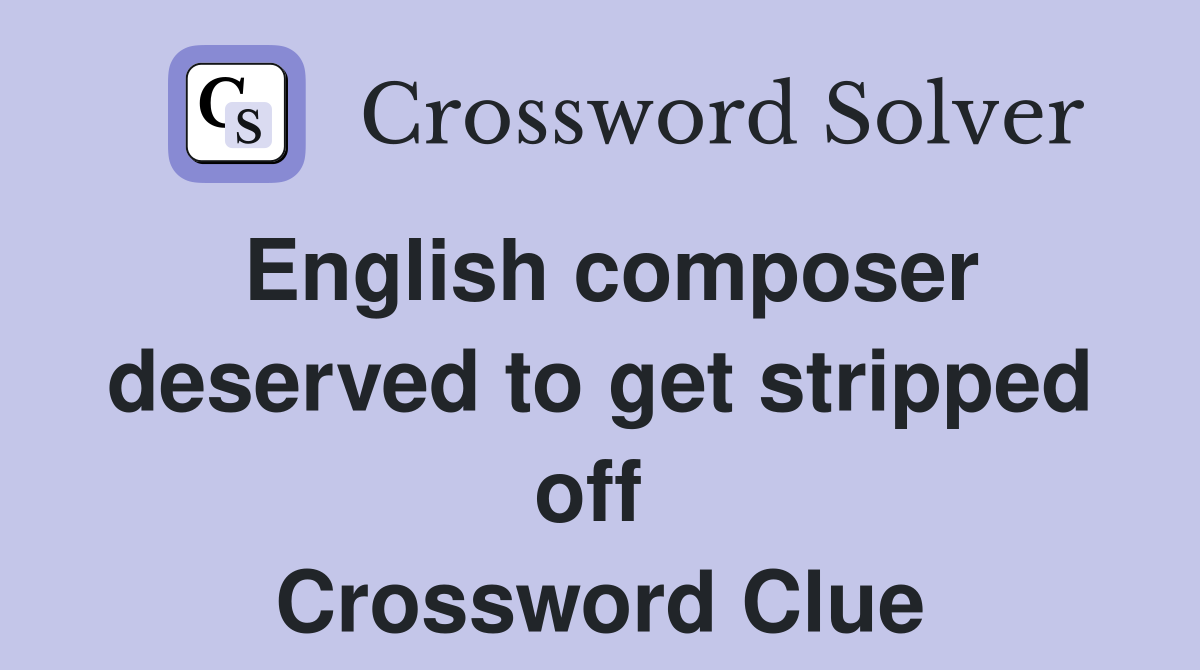 English composer deserved to get stripped off  Crossword Clue