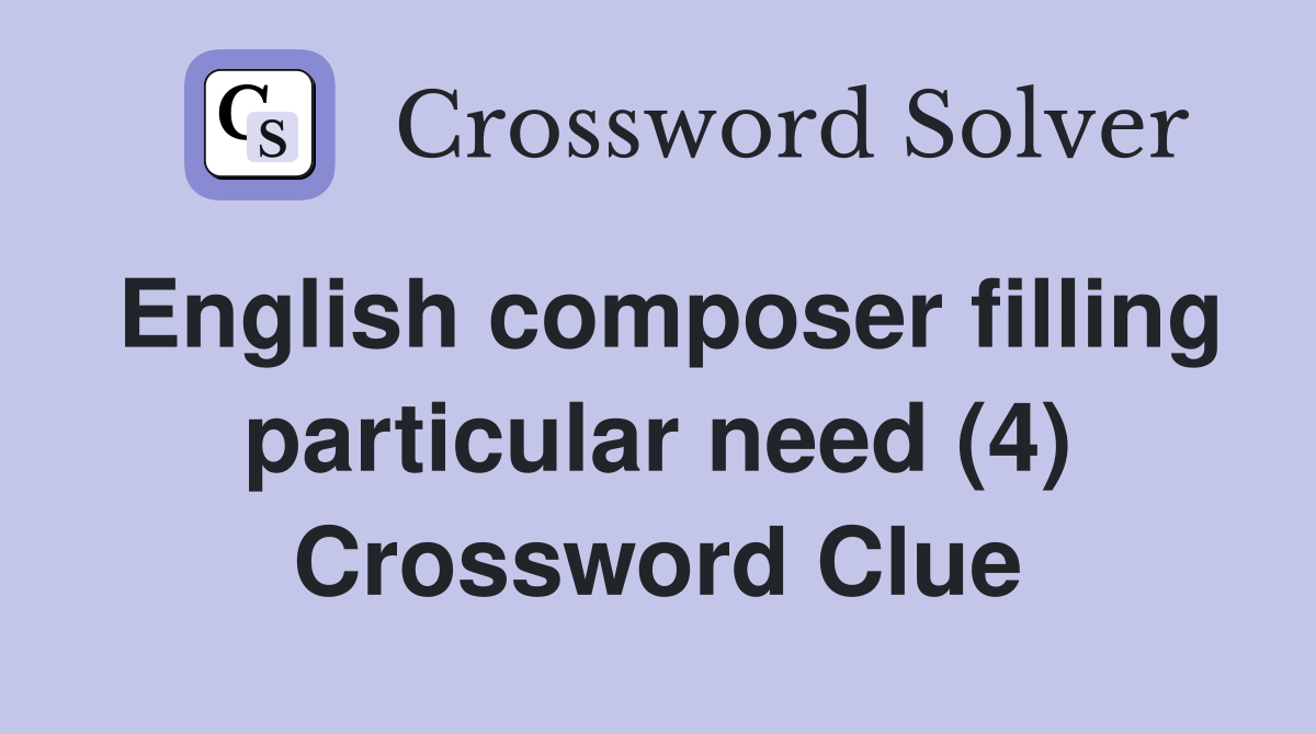 English composer filling particular need (4) Crossword Clue