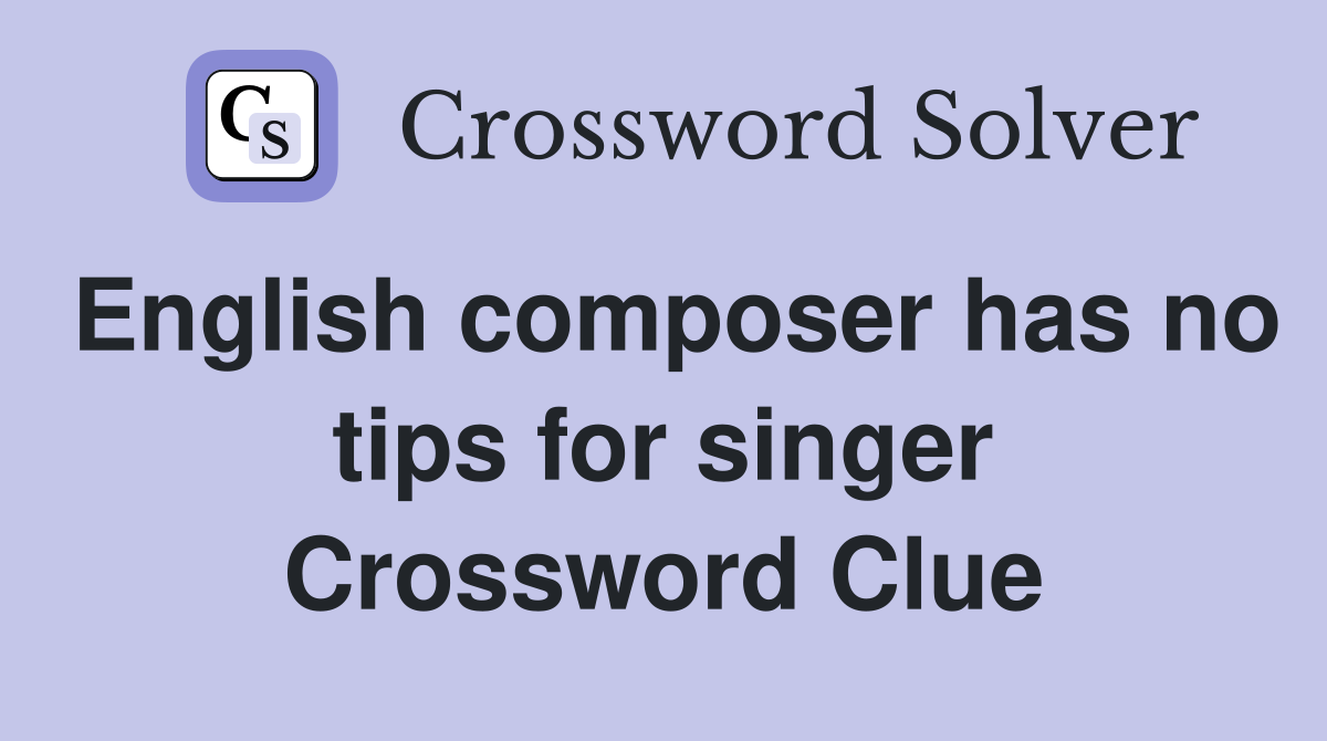 English composer has no tips for singer Crossword Clue