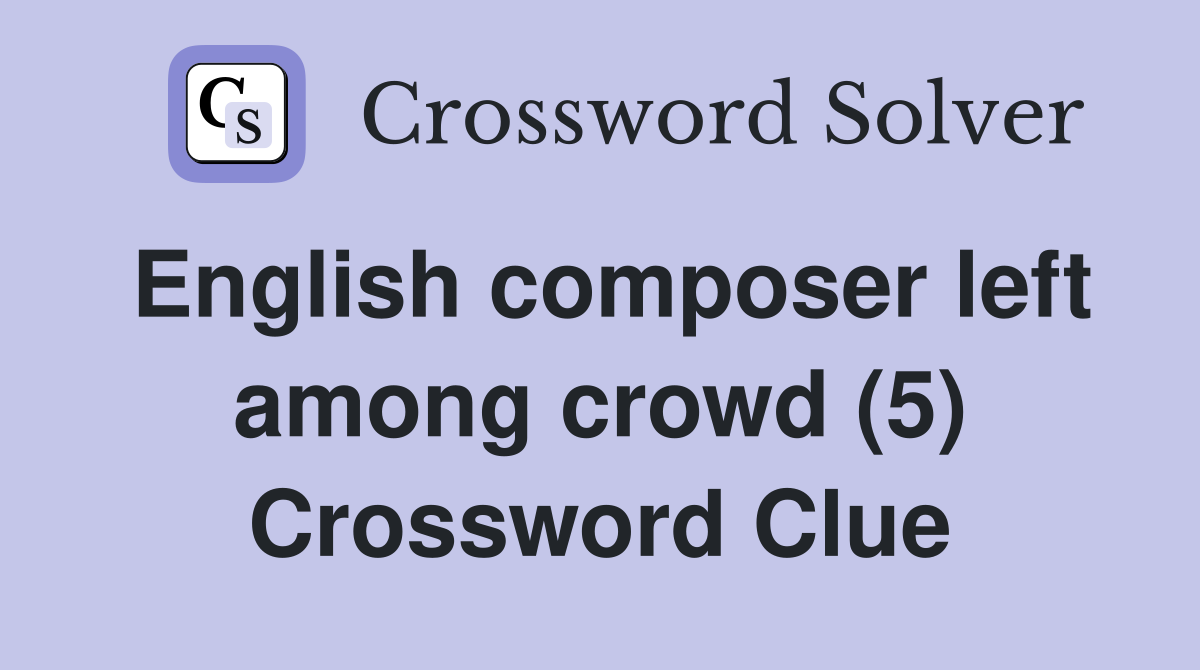 English composer left among crowd (5) Crossword Clue