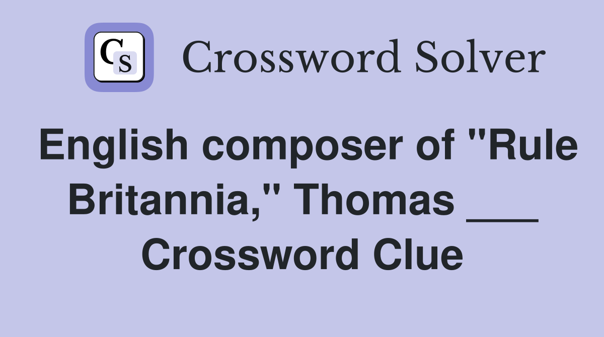 English composer of "Rule Britannia," Thomas ___ Crossword Clue