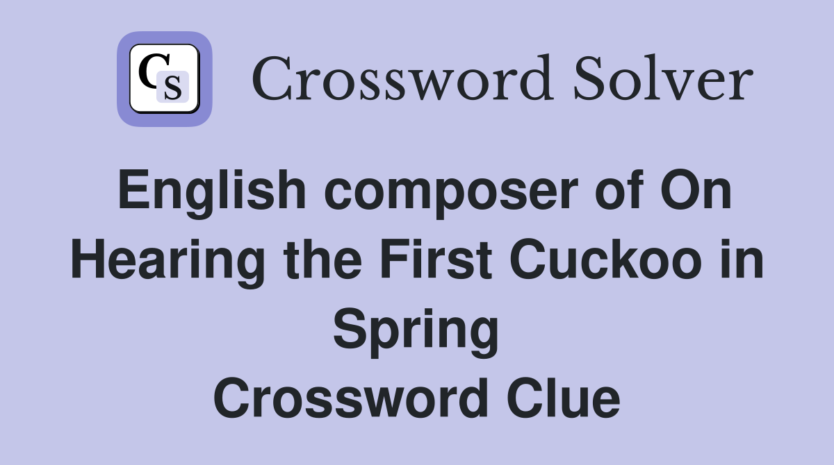 English composer of On Hearing the First Cuckoo in Spring Crossword Clue