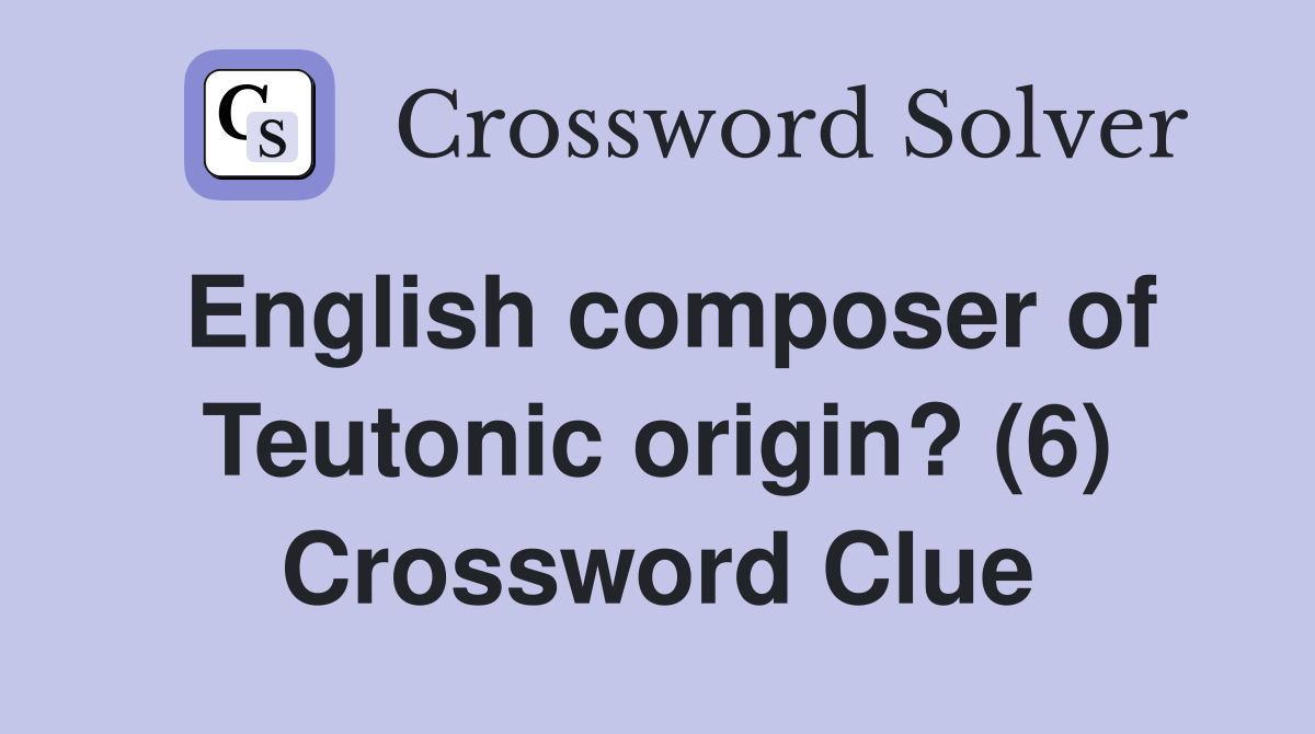 English composer of Teutonic origin? (6) Crossword Clue