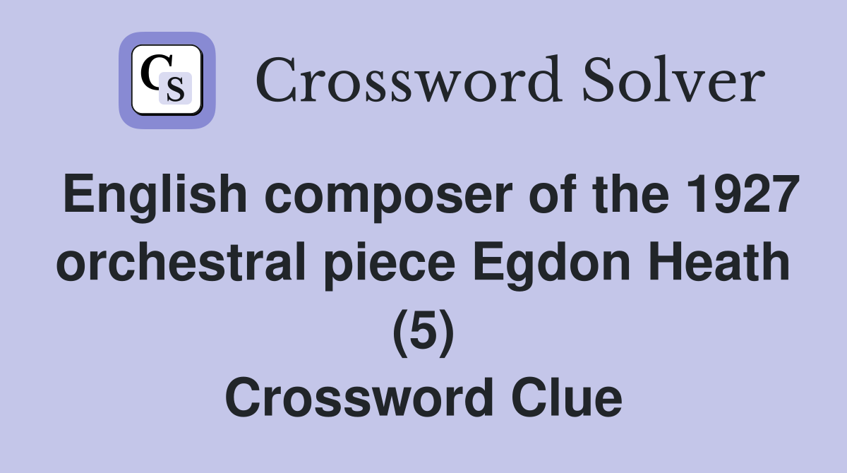 English composer of the 1927 orchestral piece Egdon Heath (5) Crossword Clue