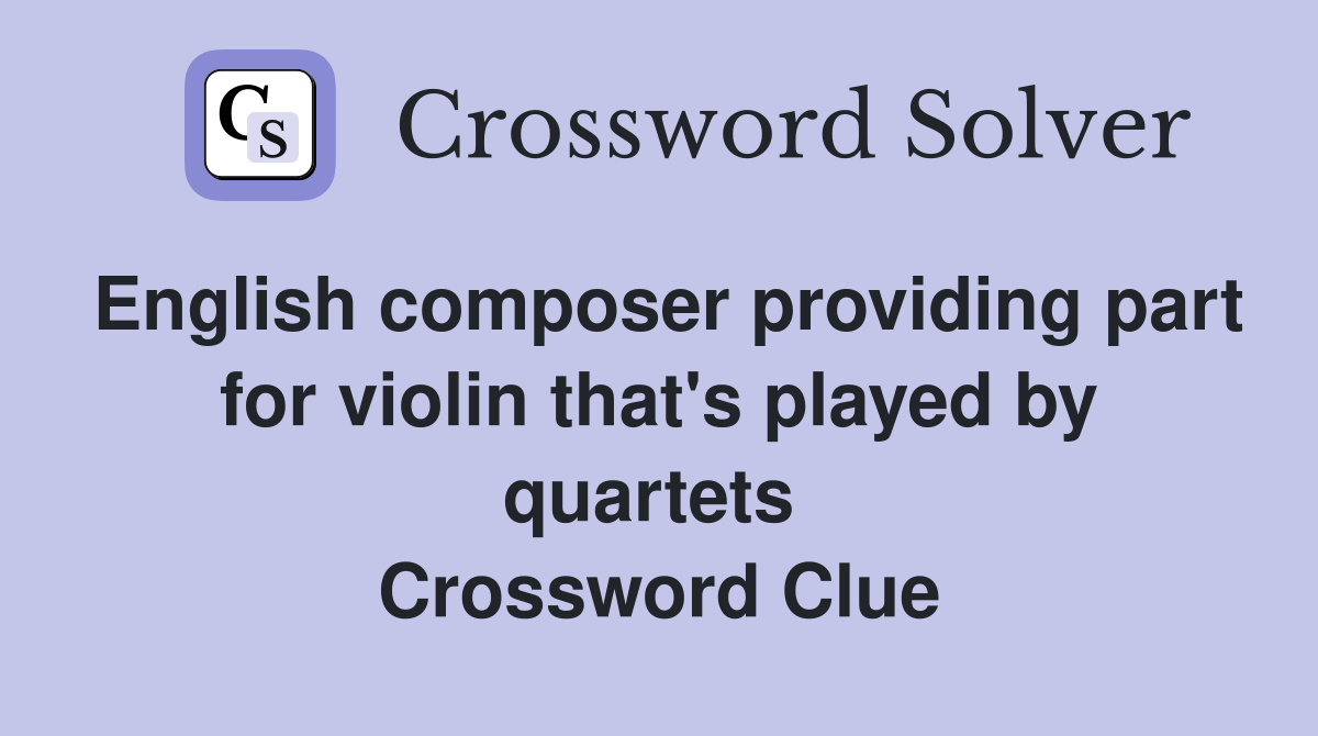 English composer providing part for violin that's played by quartets  Crossword Clue